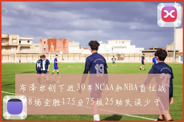 布泽尔创下近30年NCAA和NBA首位战绩8场全胜175分75板25助失误少于10