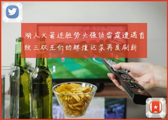 湖人火箭连胜势头强劲雷霆遭遇首败三双王们的辉煌记录再度刷新