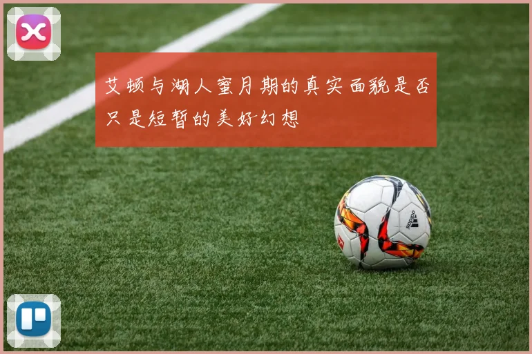 艾顿与湖人蜜月期的真实面貌是否只是短暂的美好幻想