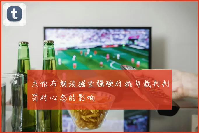 杰伦布朗谈掘金强硬对抗与裁判判罚对心态的影响