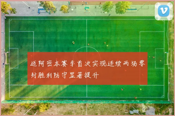 迈阿密本赛季首次实现连续两场零封胜利防守显著提升