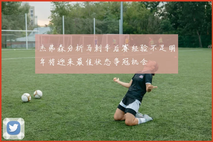 杰弗森分析马刺季后赛经验不足明年将迎来最佳状态争冠机会