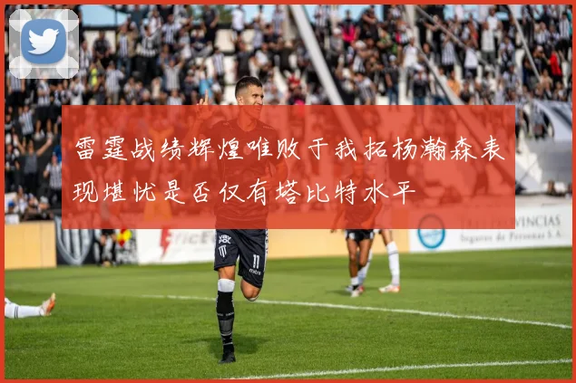 雷霆战绩辉煌唯败于我拓杨瀚森表现堪忧是否仅有塔比特水平