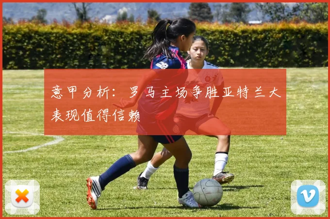 意甲分析：罗马主场争胜亚特兰大表现值得信赖