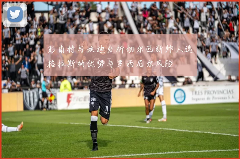 彭南特与坎迪分析切尔西新帅人选格拉斯纳优势与罗西尼尔风险