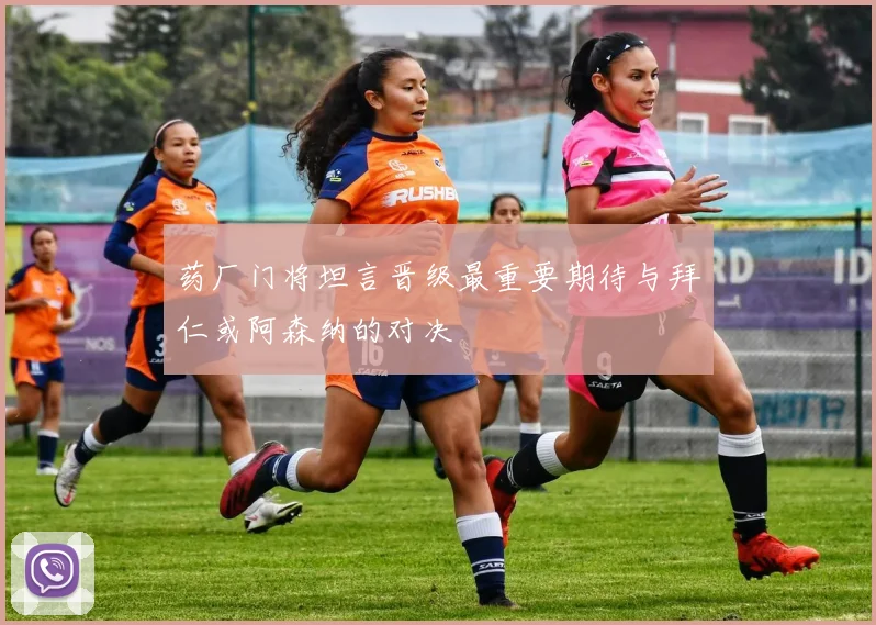 药厂门将坦言晋级最重要期待与拜仁或阿森纳的对决