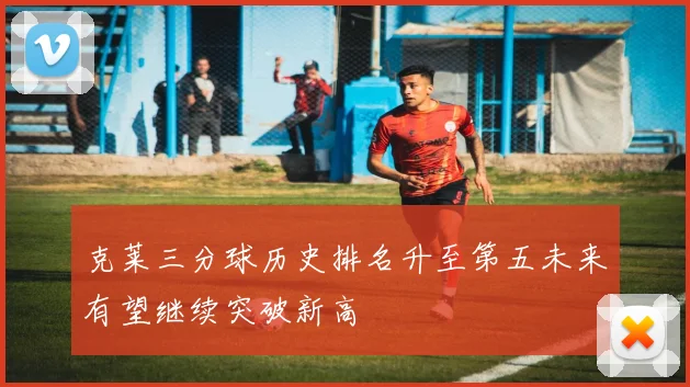克莱三分球历史排名升至第五未来有望继续突破新高