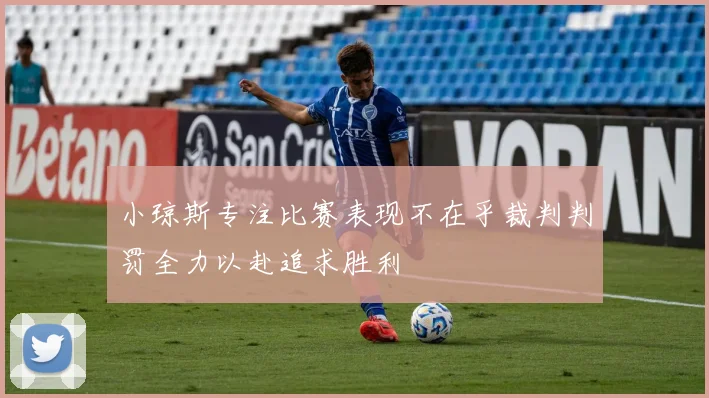 小琼斯专注比赛表现不在乎裁判判罚全力以赴追求胜利