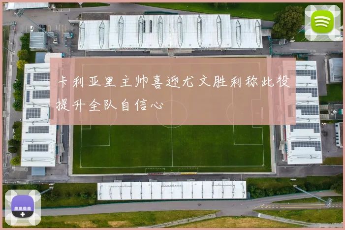 卡利亚里主帅喜迎尤文胜利称此役提升全队自信心
