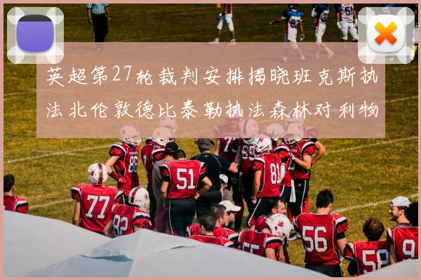 英超第27轮裁判安排揭晓班克斯执法北伦敦德比泰勒执法森林对利物浦