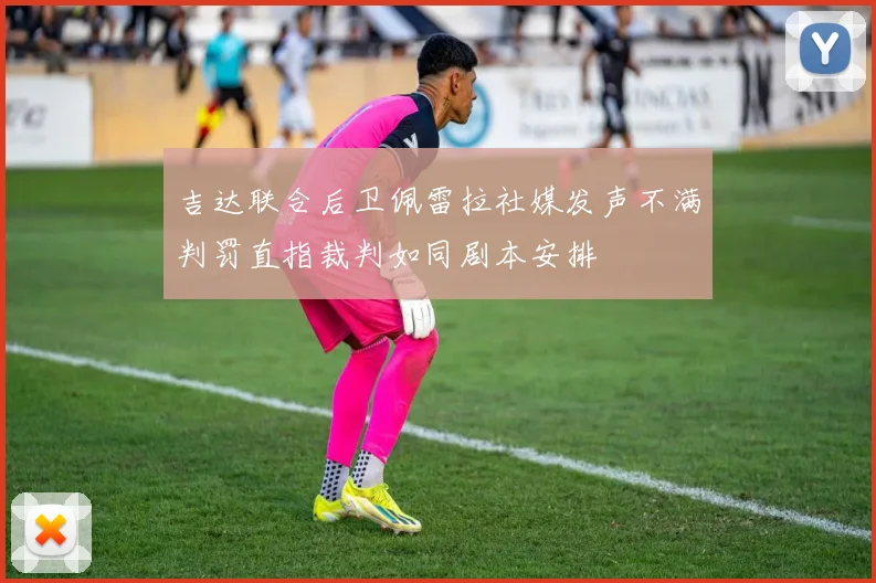 吉达联合后卫佩雷拉社媒发声不满判罚直指裁判如同剧本安排